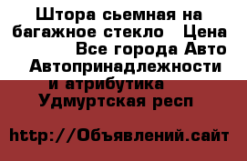 Штора сьемная на багажное стекло › Цена ­ 1 000 - Все города Авто » Автопринадлежности и атрибутика   . Удмуртская респ.